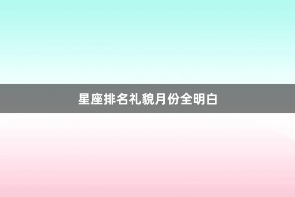 星座排名礼貌月份全明白